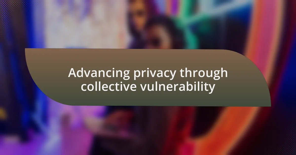 Advancing privacy through collective vulnerability