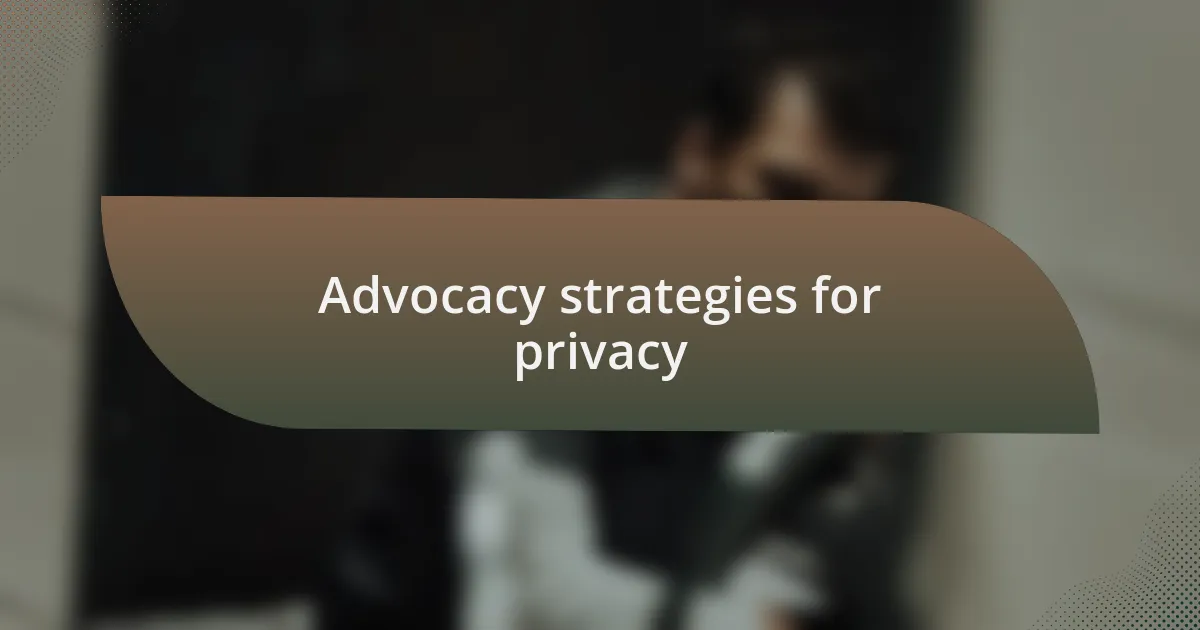 Advocacy strategies for privacy