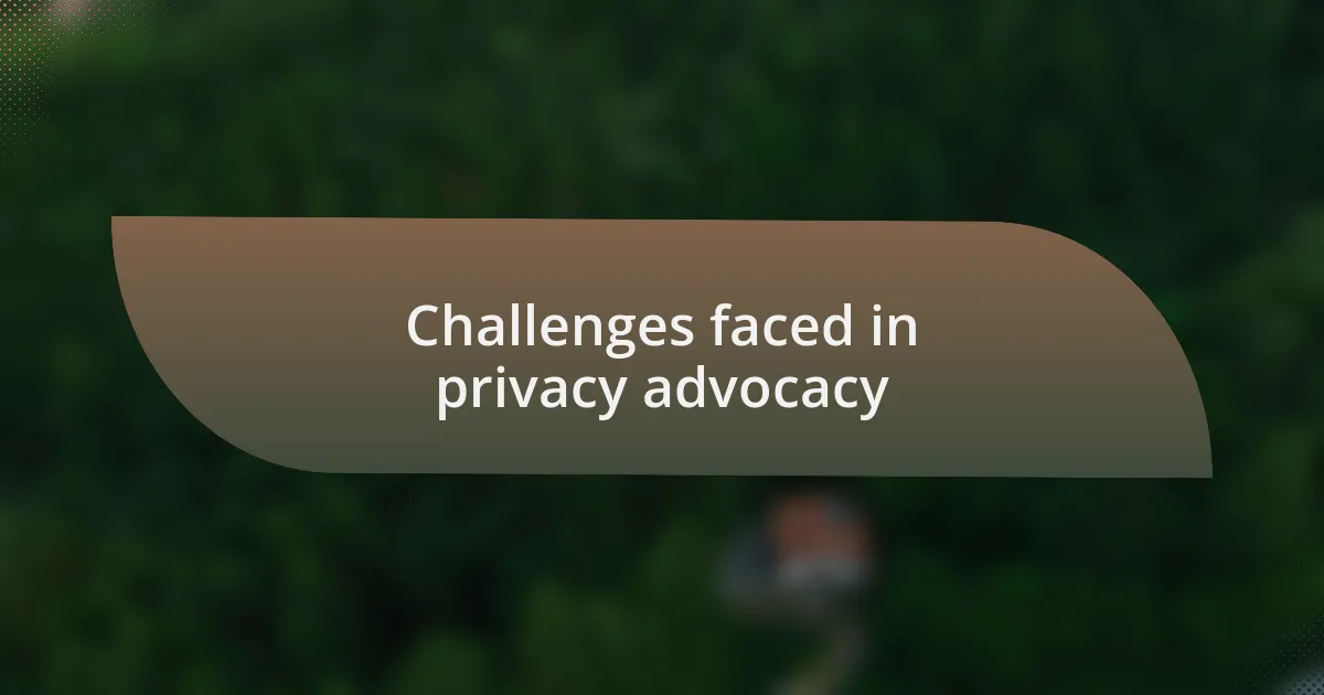 Challenges faced in privacy advocacy