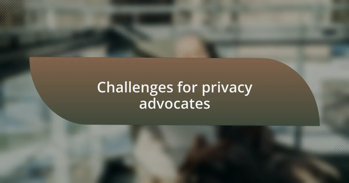 Challenges for privacy advocates