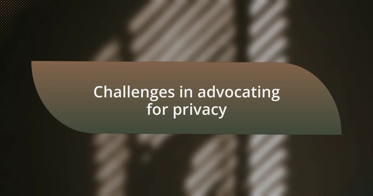Challenges in advocating for privacy