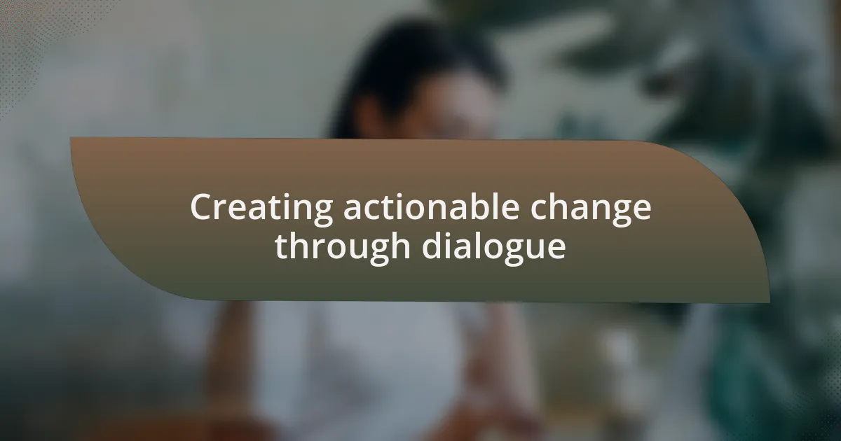 Creating actionable change through dialogue