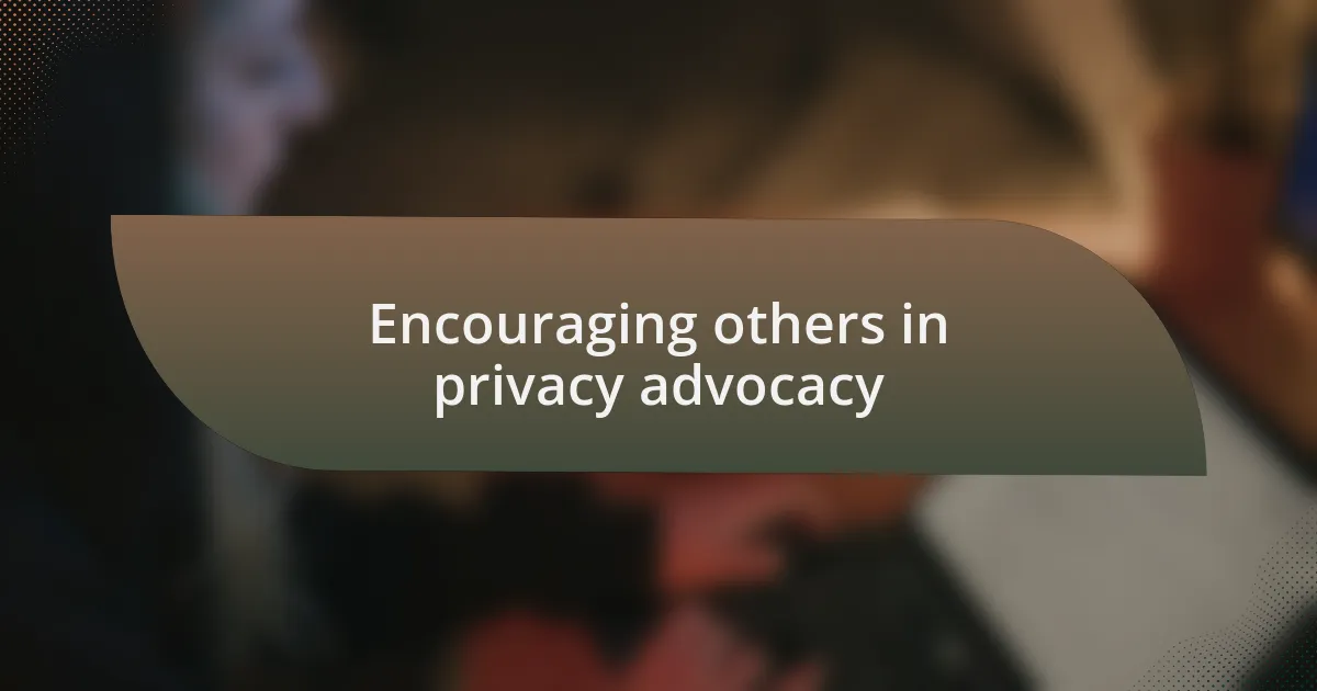 Encouraging others in privacy advocacy
