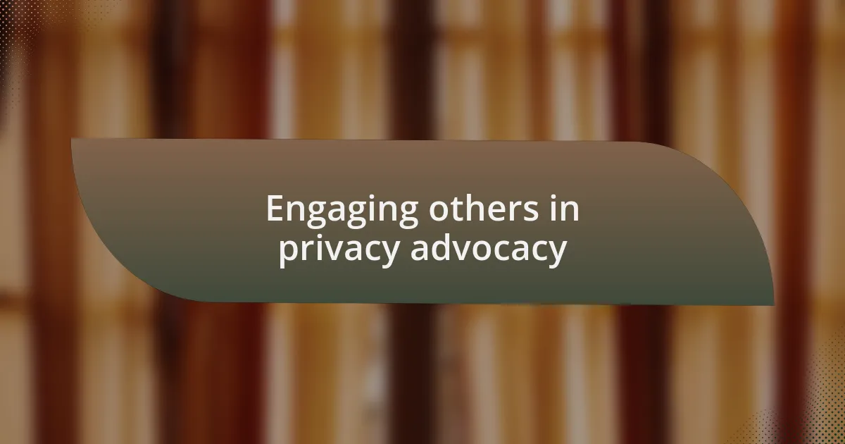 Engaging others in privacy advocacy