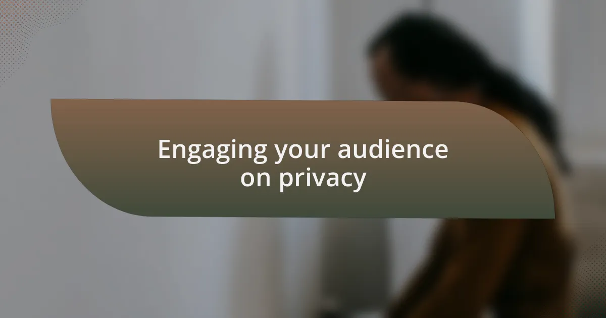 Engaging your audience on privacy