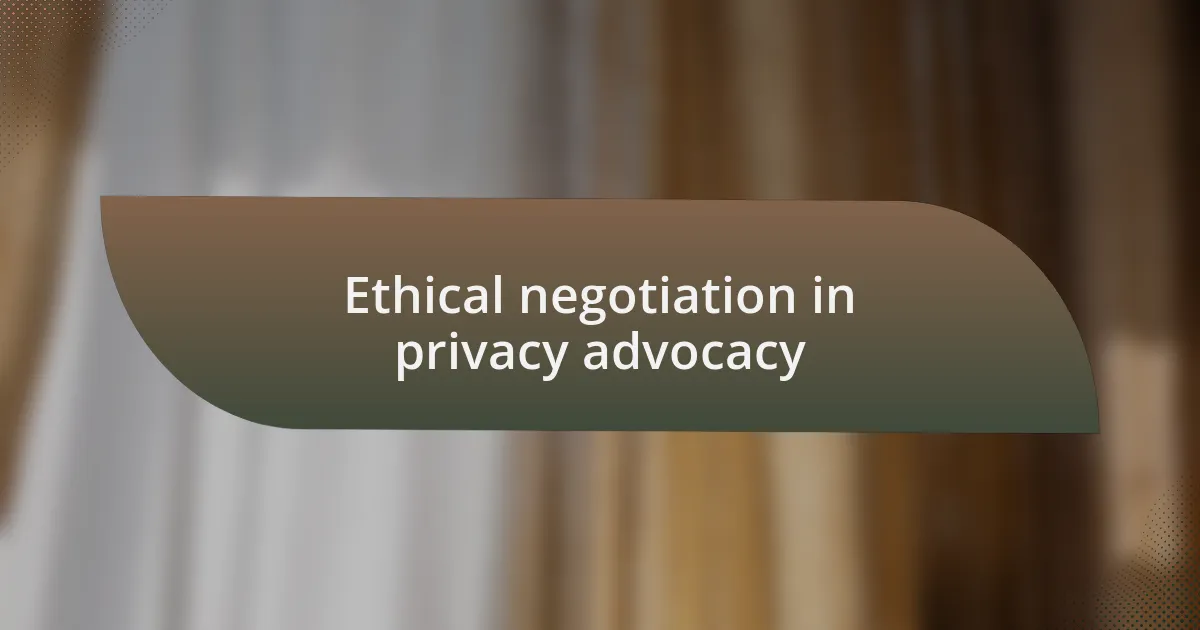 Ethical negotiation in privacy advocacy