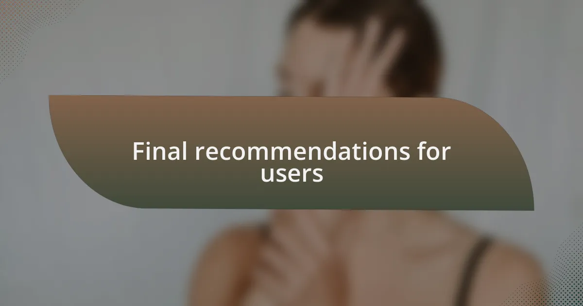 Final recommendations for users