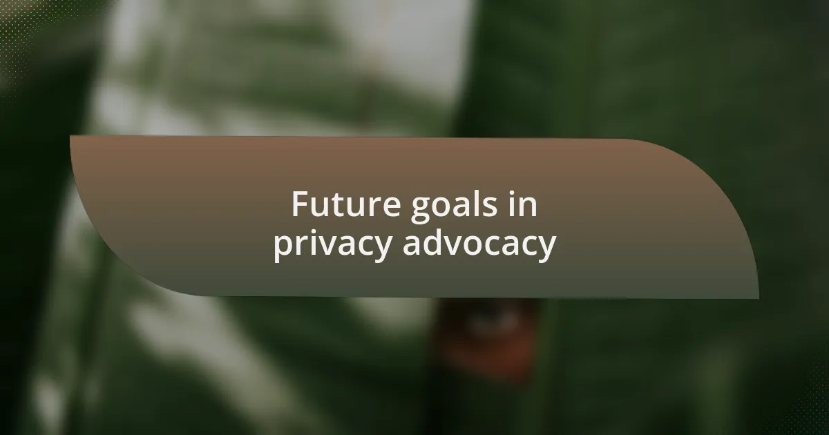Future goals in privacy advocacy