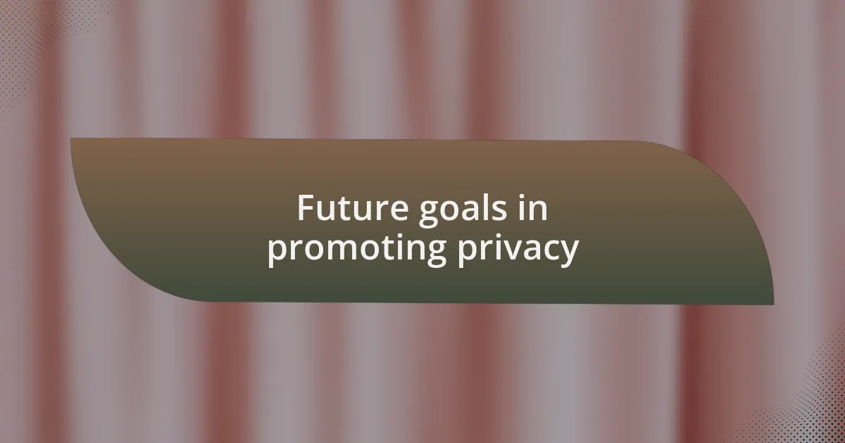 Future goals in promoting privacy