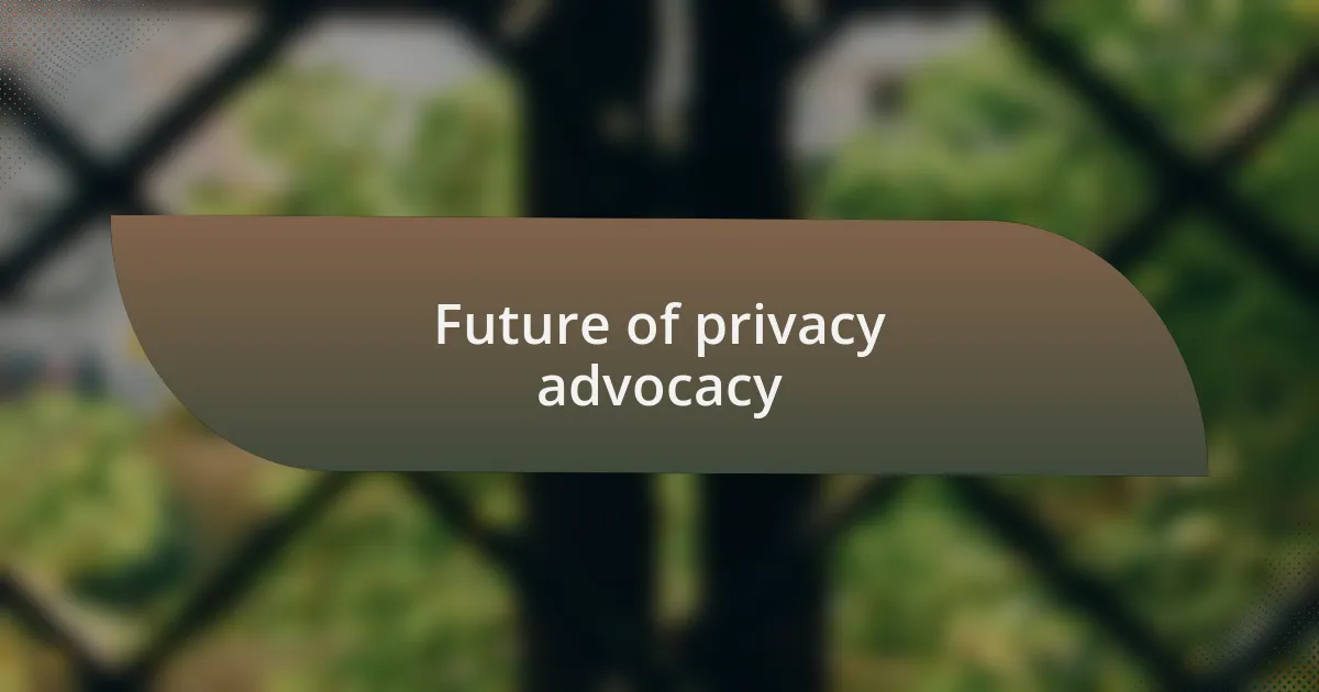 Future of privacy advocacy