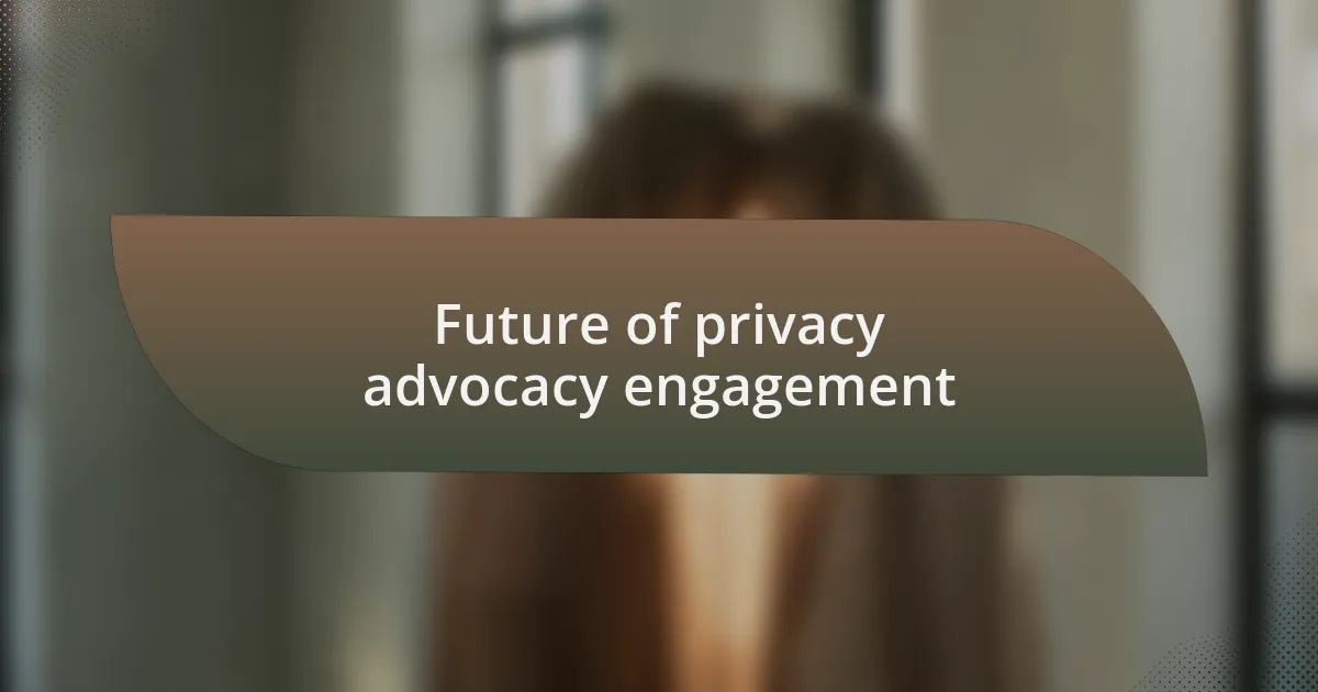 Future of privacy advocacy engagement