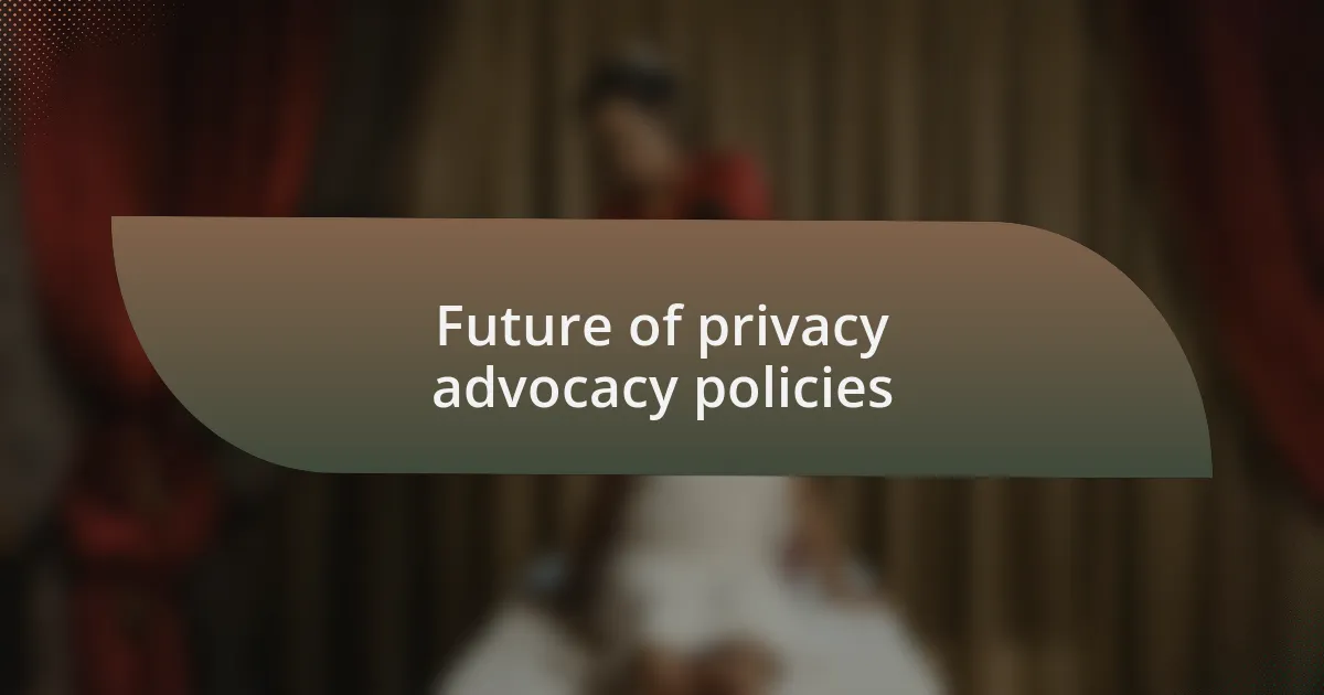 Future of privacy advocacy policies