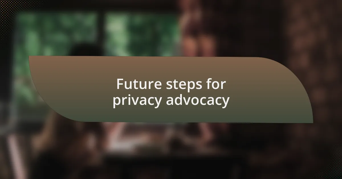 Future steps for privacy advocacy