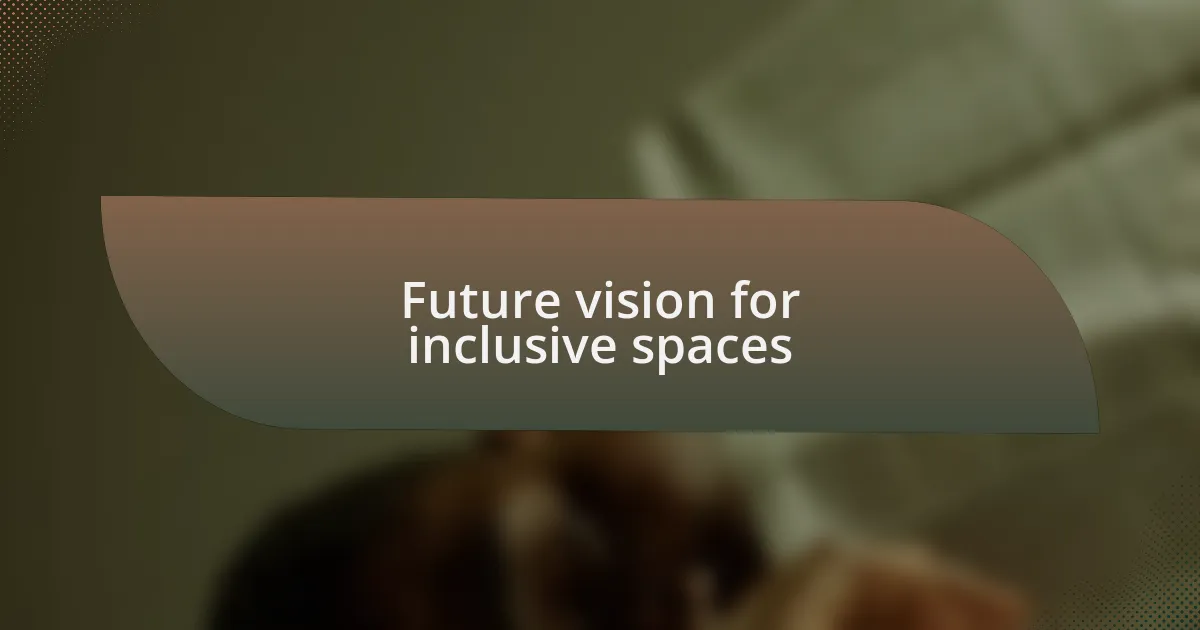 Future vision for inclusive spaces
