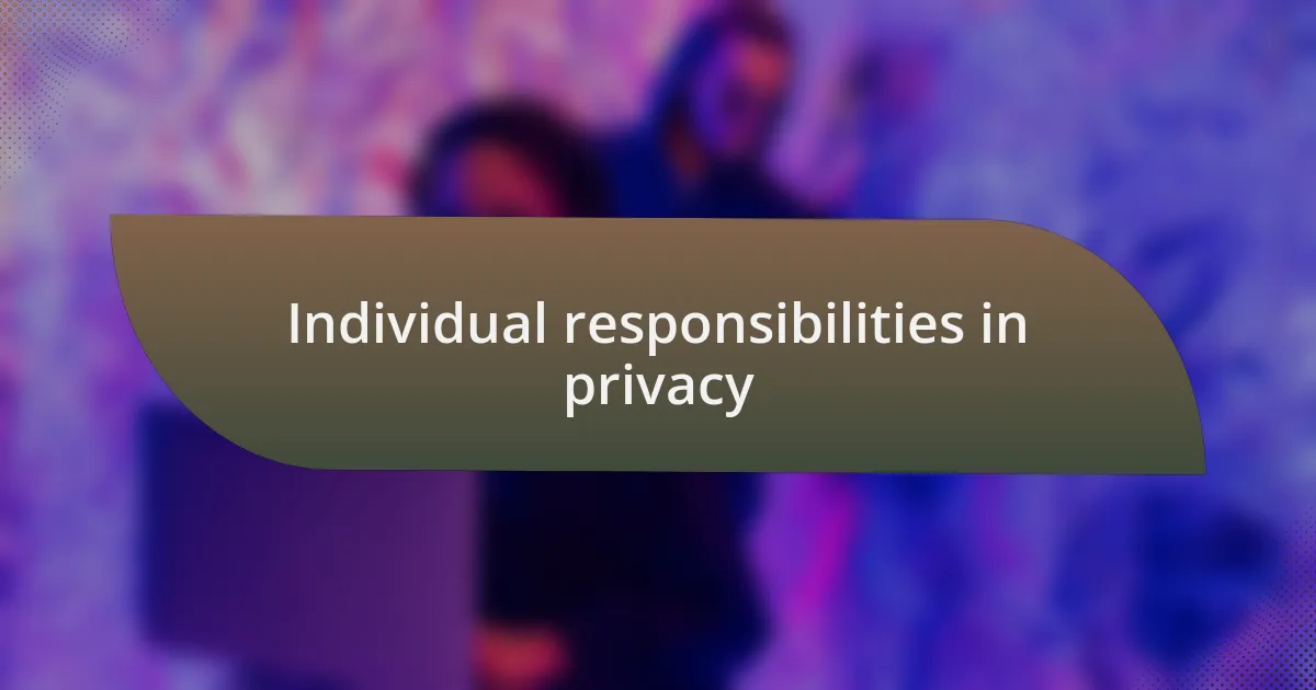 Individual responsibilities in privacy