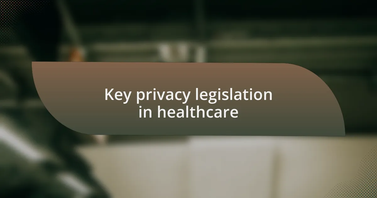 Key privacy legislation in healthcare