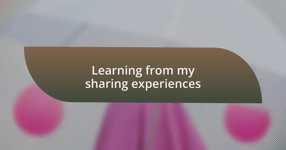 Learning from my sharing experiences