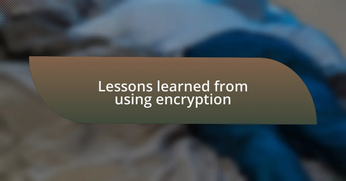 Lessons learned from using encryption
