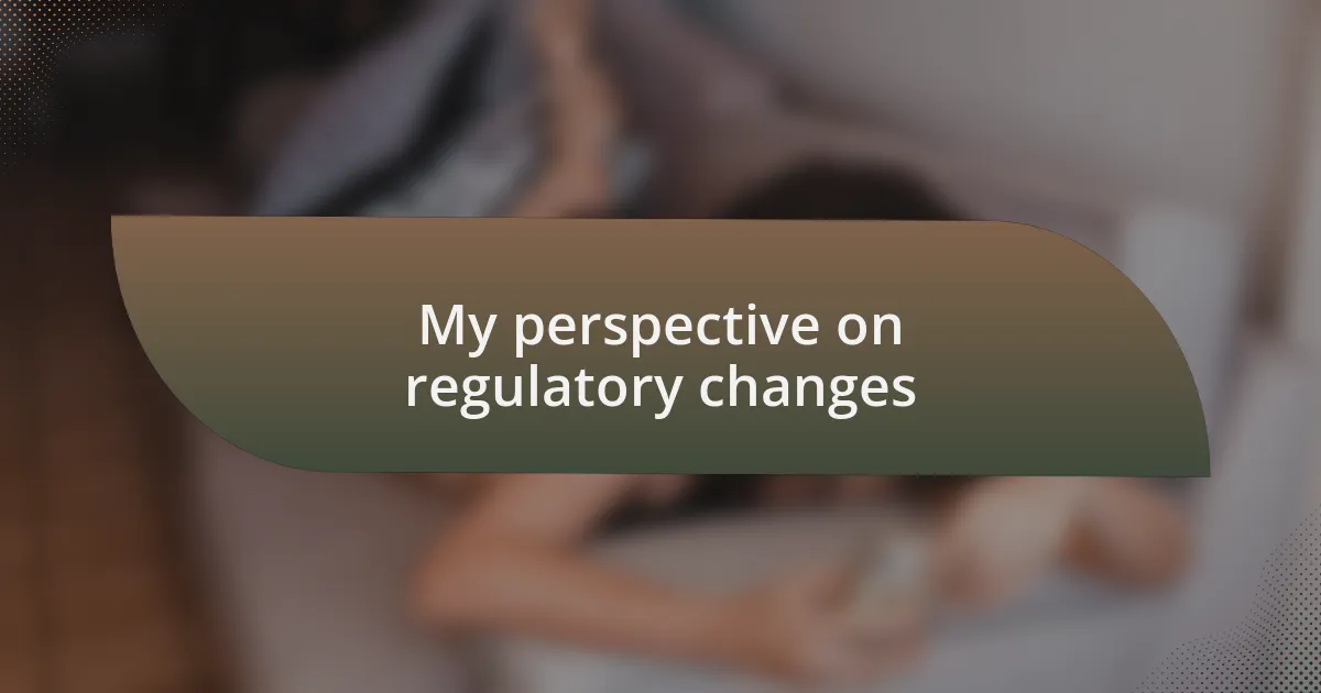 My perspective on regulatory changes