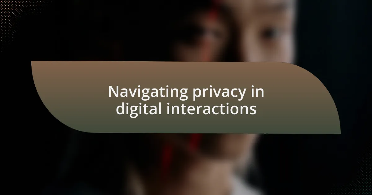 Navigating privacy in digital interactions