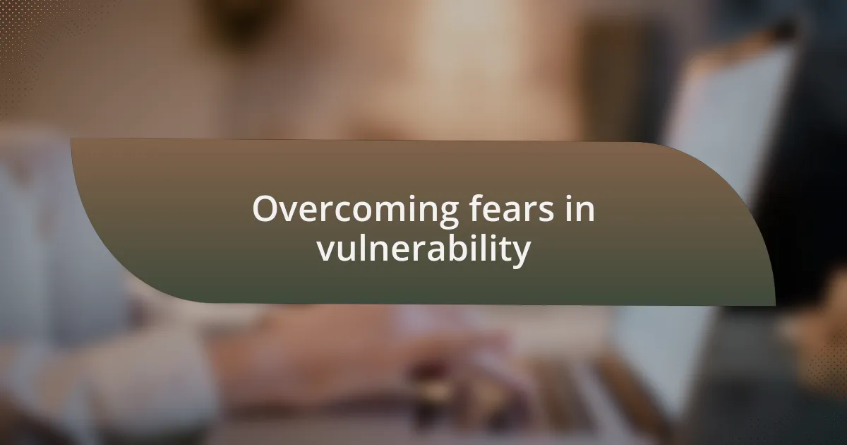 Overcoming fears in vulnerability