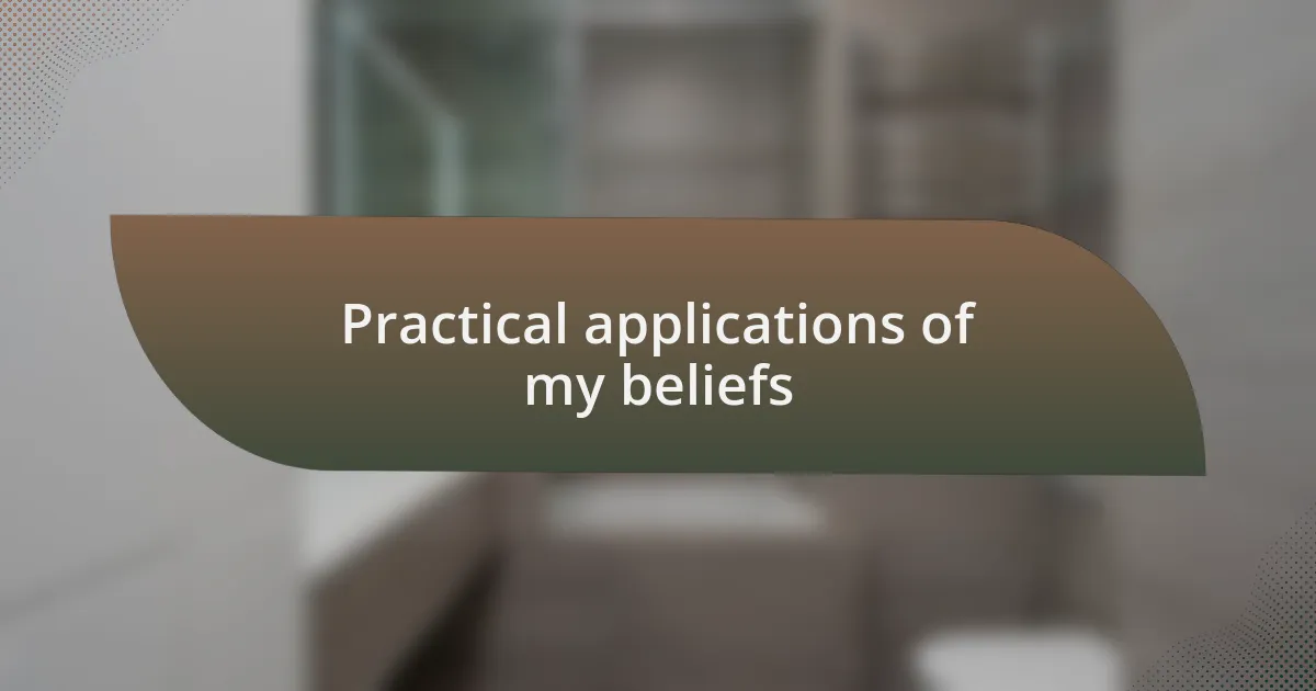 Practical applications of my beliefs