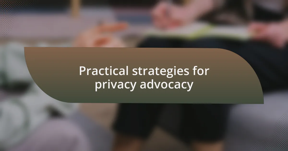 Practical strategies for privacy advocacy