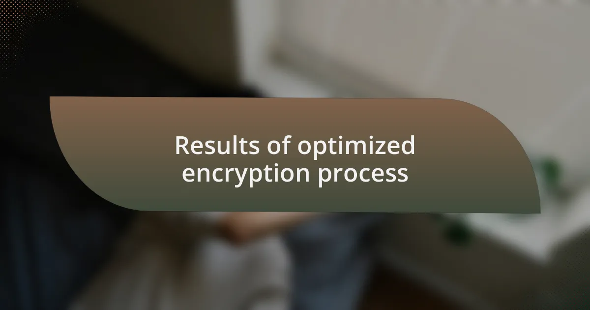 Results of optimized encryption process