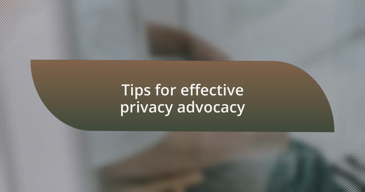 Tips for effective privacy advocacy