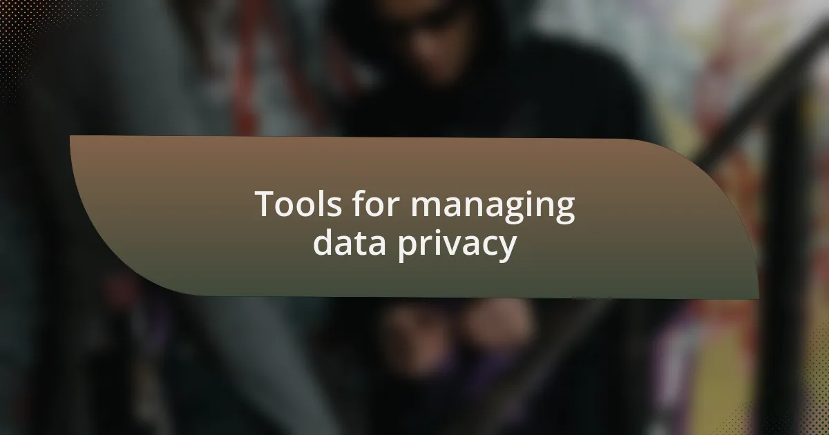 Tools for managing data privacy