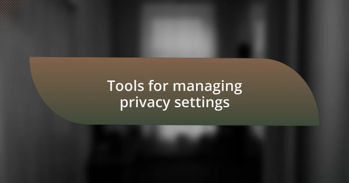 Tools for managing privacy settings
