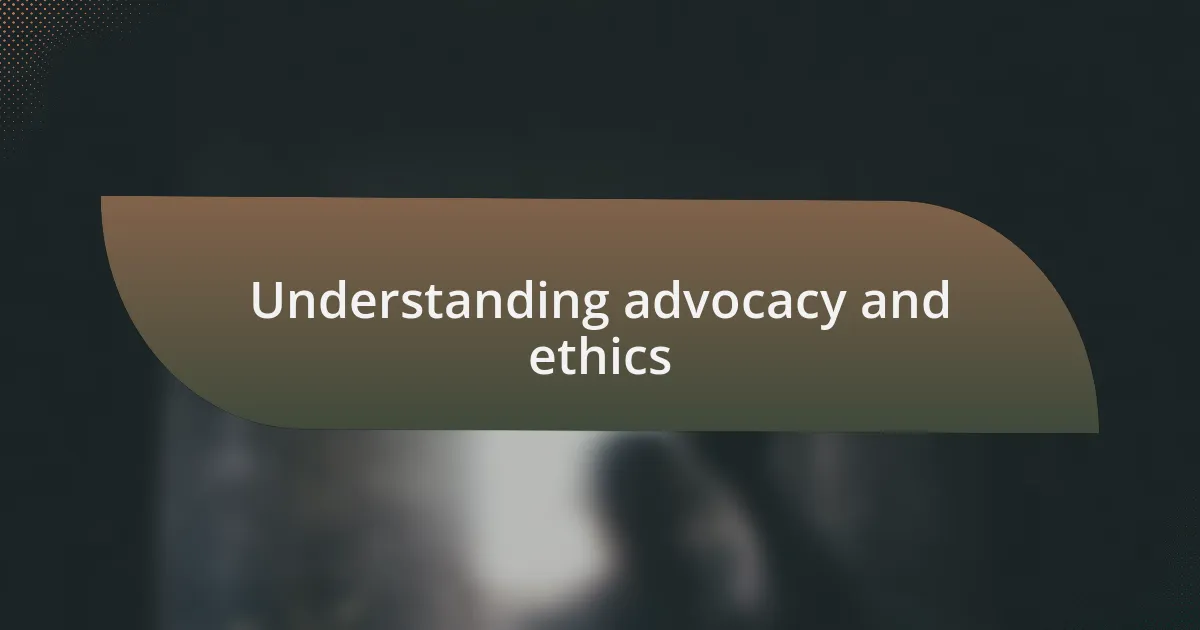 Understanding advocacy and ethics
