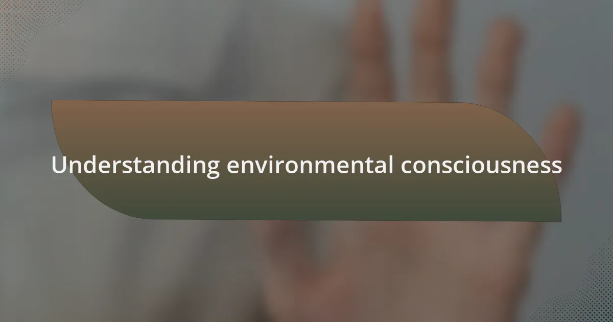 Understanding environmental consciousness