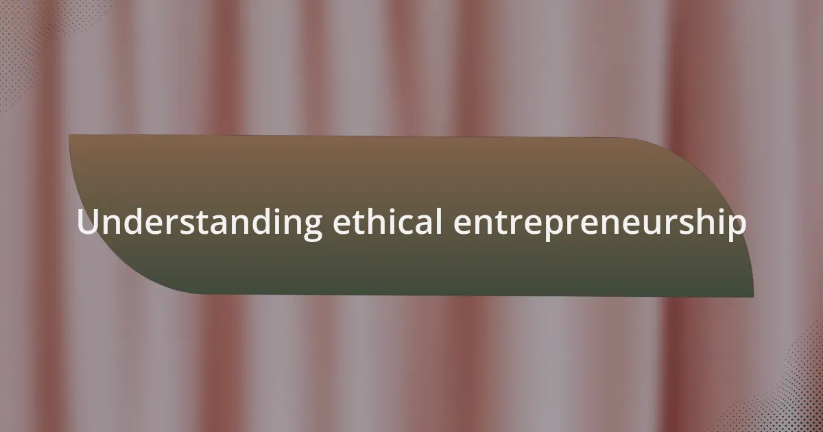 Understanding ethical entrepreneurship