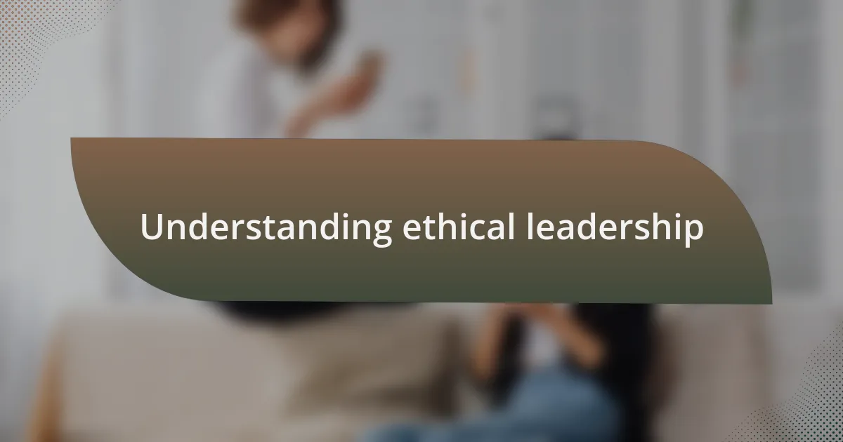Understanding ethical leadership