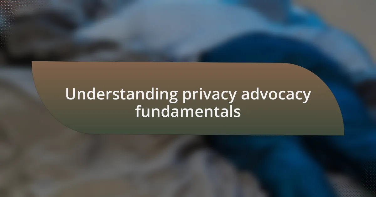 Understanding privacy advocacy fundamentals