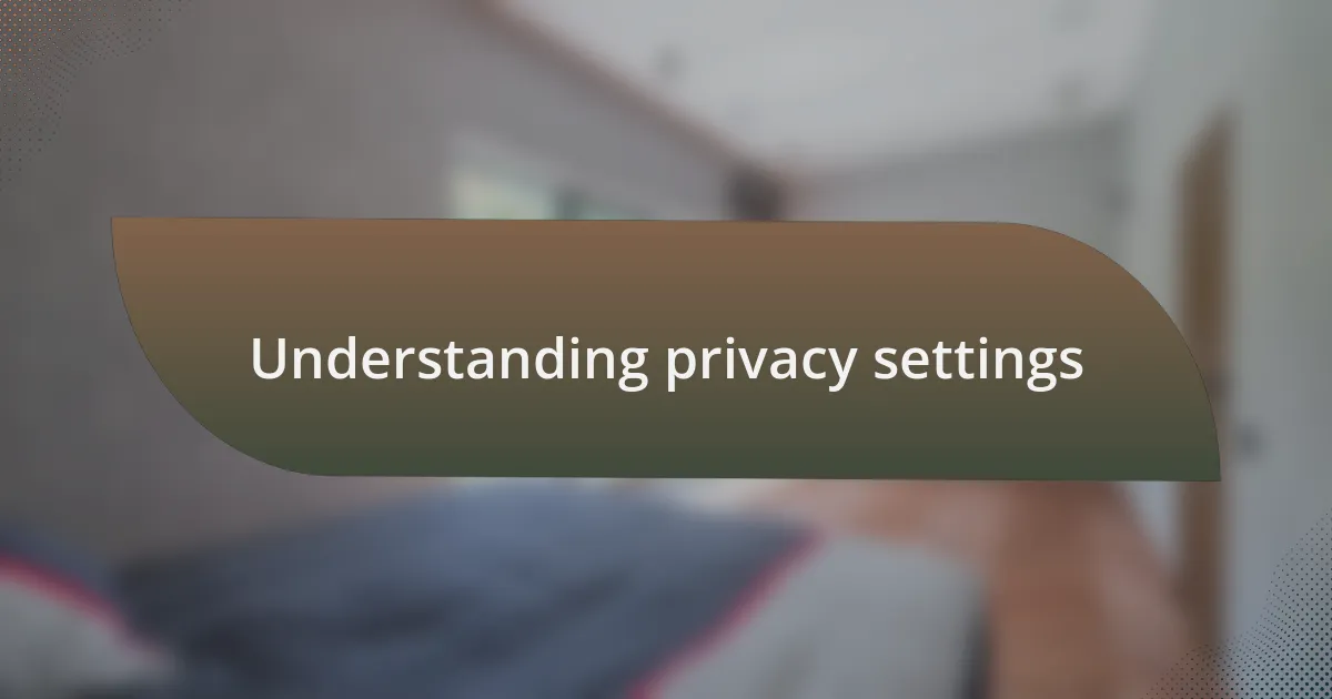 Understanding privacy settings